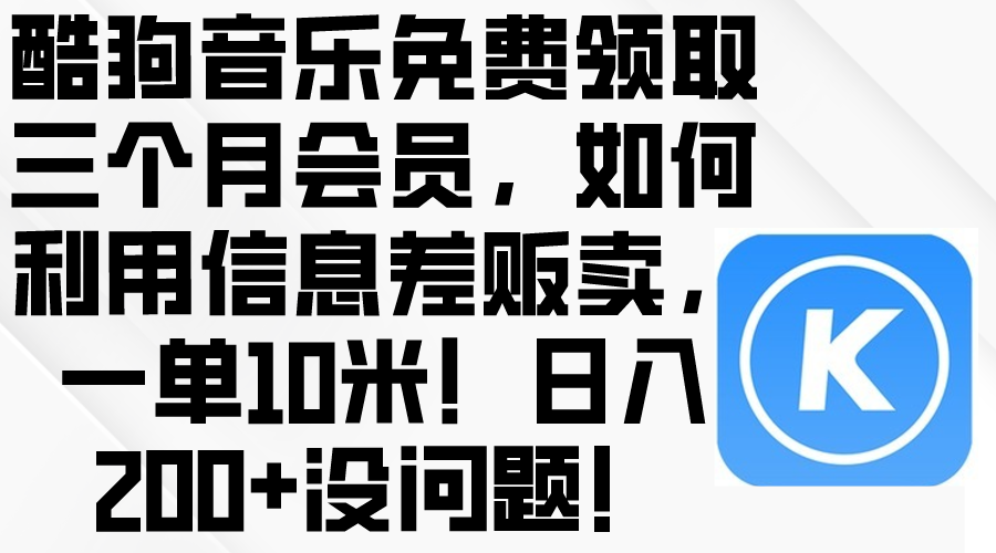 (10236期)酷狗音乐免费领取三个月会员,利用信息差贩卖,一单10米!日入200+没问题-云网创
