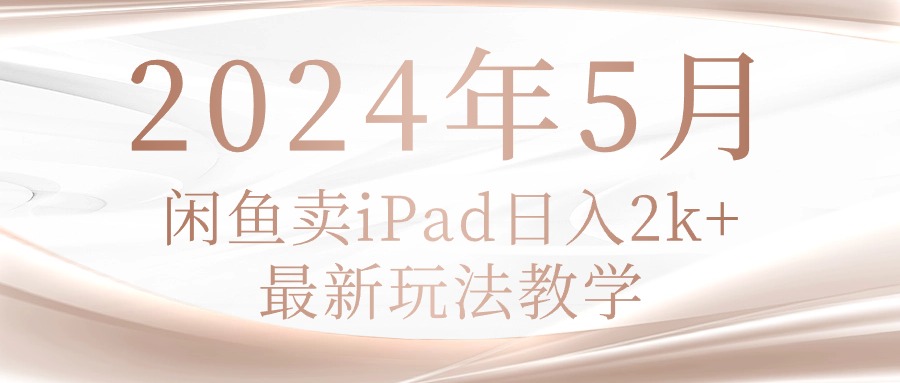 （10459期）2024年5月闲鱼卖ipad日入2k，最新玩法教学-云网创