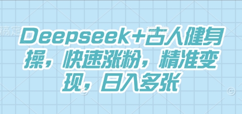 Deepseek+古人健身操,快速涨粉,精准变现,日入多张-云网创