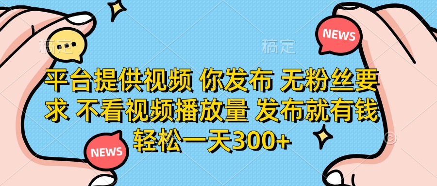 （14317期）平台提供视频 你发布 无粉丝要求 不看视频播放量 发布就有钱 轻松一天300+-云网创