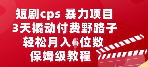 短剧cps暴力项目,3天撬动付费野路子,有人偷偷月入五位数,保姆级教程-云网创