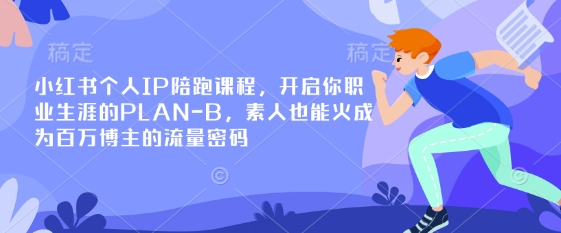 小红书个人IP陪跑课程,开启你职业生涯的PLAN-B,素人也能火成为百万博主的流量密码-云网创