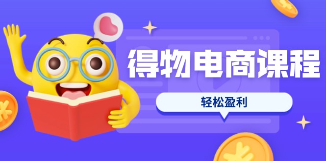 (14146期)得物电商课程合集,选品、优化、定价全攻略,7天SOP单品爆红,轻松盈利-云网创