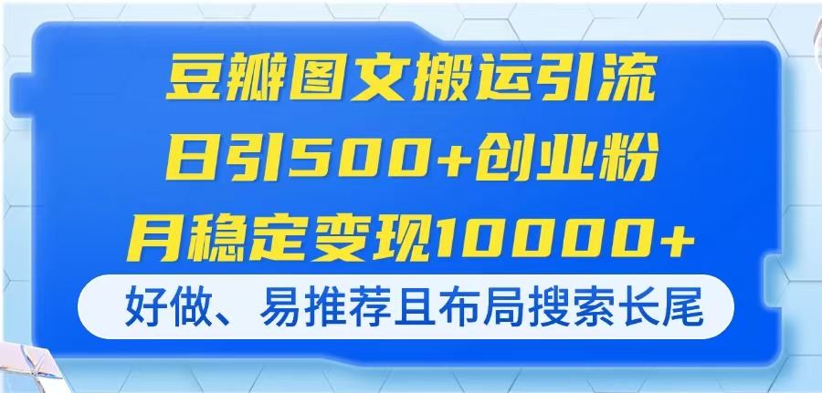 (14323期)豆瓣图文搬运引流,日引500+创业粉,月稳定变现10000+,好做、易推荐且...-云网创