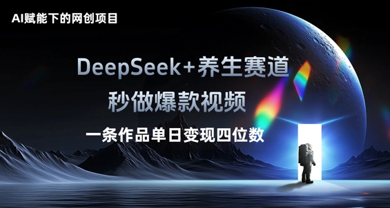 AI赋能下的网创项目,DeepSeek+养生赛道,秒做爆款视频一条作品单日变现三位数-云网创