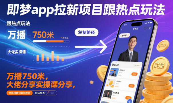 即梦app拉新项目跟热点玩法,万播750米,大佬分享实操课分享,全流程教你复制收益-云网创