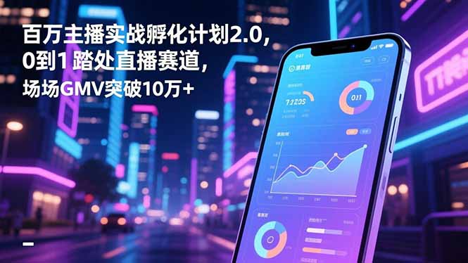 百万主播实战孵化计划2.0,0到1踏入直播赛道,场均GMV突破10万+-云网创