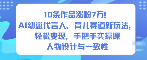 10条作品涨粉7W!AI幼崽代言人,育儿赛道新玩法,轻松变现,手把手实操课-云网创