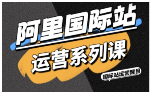 阿里国际站运营系列课,涵盖精准引流、直通车与全站推实战SOP,搭配AI效率工具包与高阶增长玩法(更新)-云网创
