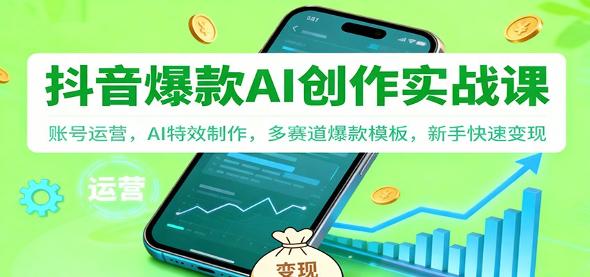 抖音AI爆款创作实战课:账号运营,AI特效制作,多赛道爆款模板,新手快速变现-云网创