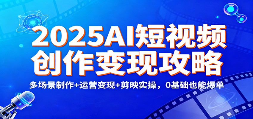 2025AI短视频创作变现攻略:多场景制作+运营变现+剪映实操,0 基础也能爆单-云网创
