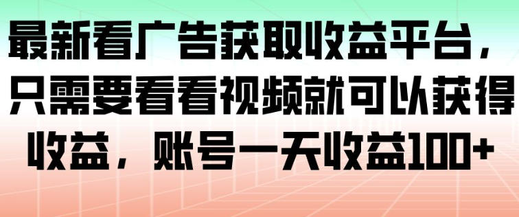 最新看广告获取收益平台，只需要看看视频就可以获得收益，账号一天收益100+-云网创