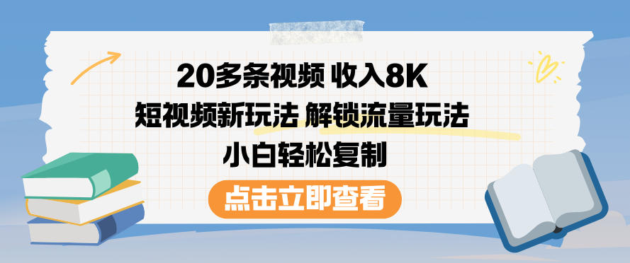 20多条视频收入8K,短视频新玩法,解锁流量玩法,小白轻松复制-云网创