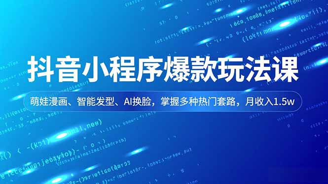 抖音小程序爆款玩法课,萌娃漫画、智能发型、AI换脸,掌握多种热门套路,月收入1.5w-云网创