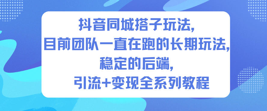 抖音同城搭子玩法,目前团队一直在跑的长期玩法,稳定的后端,引流+变现全系列教程-云网创
