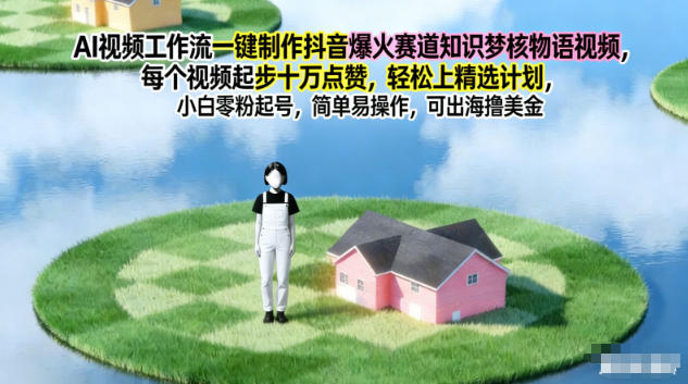 AI视频工作流一键制作抖音爆火赛道知识梦核物语视频,每个视频起步10W点赞,轻松上精选计划-云网创