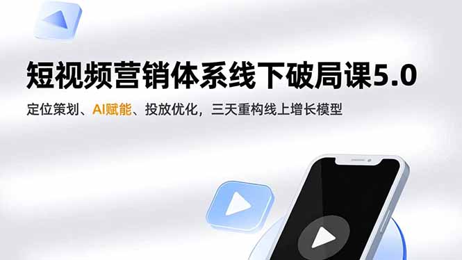 短视频营销体系线下破局课5.0,定位策划、AI赋能、投放优化,三天重构线上增长模型-云网创