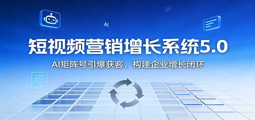 短视频营销增长系统5.0:AI 矩阵号引爆获客,构建企业增长闭环-云网创
