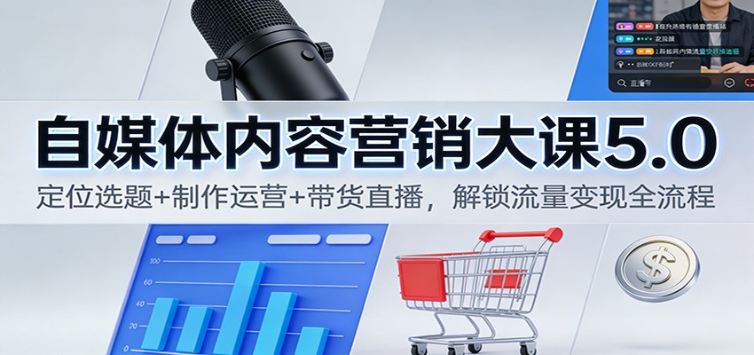 自媒体内容营销大课5.0:定位选题+制作运营+带货直播,解锁流量变现全流程-云网创