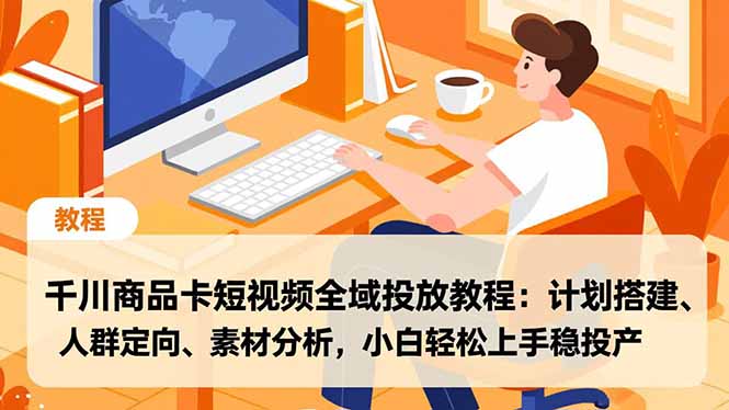 千川商品卡短视频全域投放教程:计划搭建、人群定向、素材分析,小白轻松上手稳投产-云网创