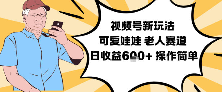 视频号新玩法,可爱娃娃视频制作教学,老人赛道,日收益6张+操作简单-云网创