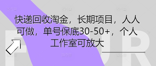 快递回收淘金，长期项目，人人可做，单号保底30-50+，个人工作室可放大-云网创