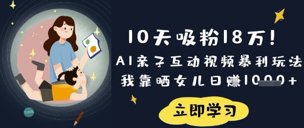 10天吸粉18W!AI亲子互动视频暴利玩法,我靠晒女儿日入数张-云网创