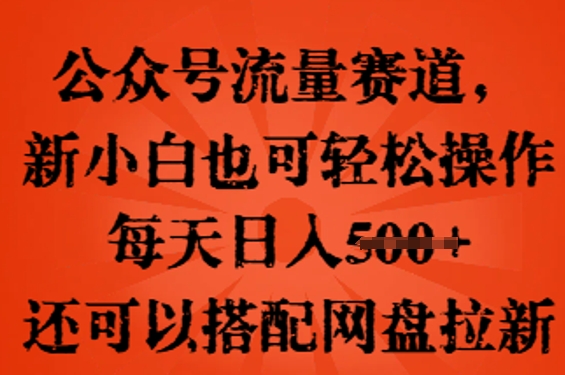 公众号流量赛道,新人小白也可轻松上手操作,每天日入100+,还可以搭配网盘拉新-云网创