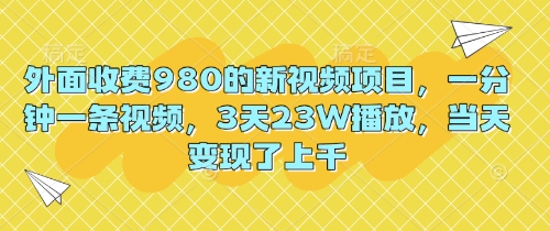 外面收费980的新视频项目,一分钟一条视频,3天23W播放,当天变现了上千-云网创