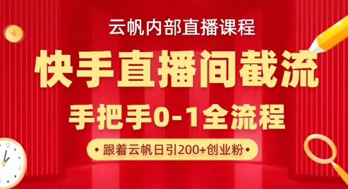 云帆内部直播课·快手直播间截流玩法，日引100+创业粉-云网创