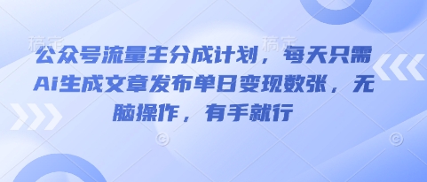 公众号流量主分成计划,每天只需Ai生成文章发布单日变现数张,无脑操作,有手就行-云网创