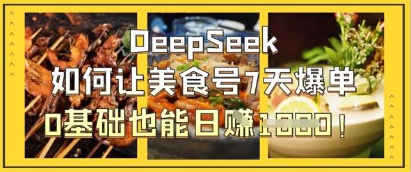 DeepSeek如何让美食号7天爆单,0基础也能日入1k-云网创