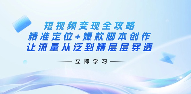 (14159期)短视频变现全攻略:精准定位+爆款脚本创作,让流量从泛到精层层穿透-云网创