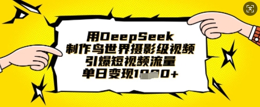用DeepSeek制作鸟世界摄影级视频，引爆短视频流量，单日变现1k-云网创