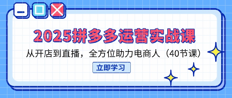 (14259期)2025拼多多运营实战课,从开店到直播,全方位助力电商人(40节课)-云网创