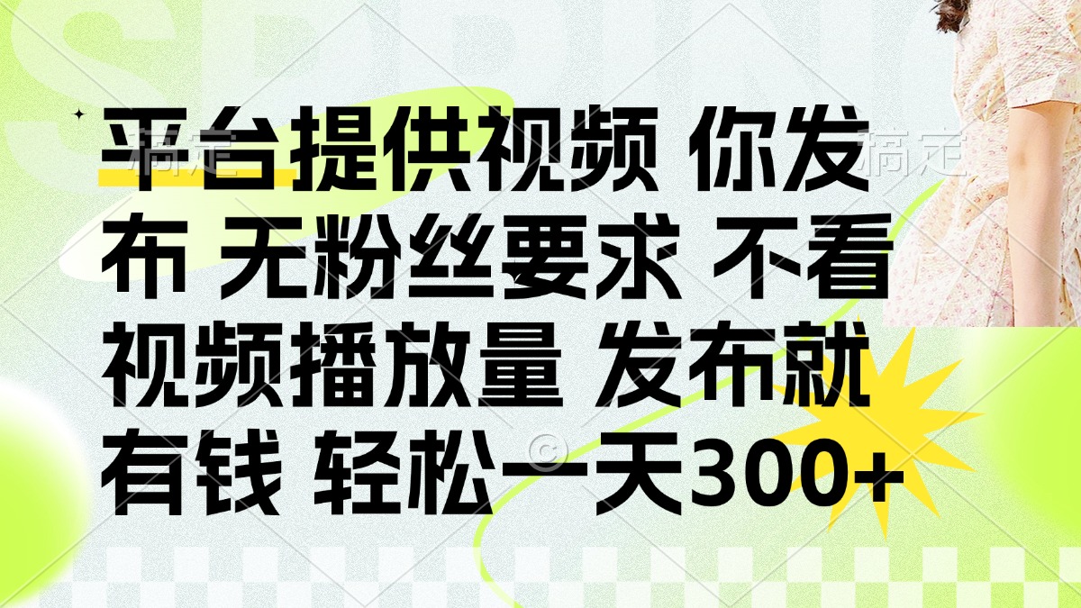 （14224期）发布平台提供视频就有钱 无粉丝要求 不看视频播放量 发布就有钱 一天300+-云网创