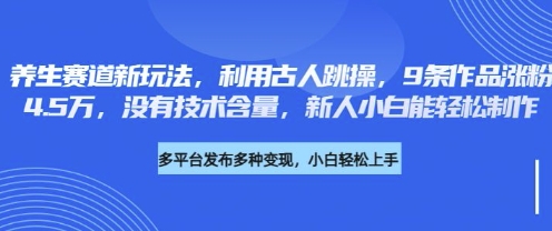 养生赛道新玩法,利用古人跳操,9条作品涨粉4.5W,没有技术含量,新人小白能轻松制作-云网创