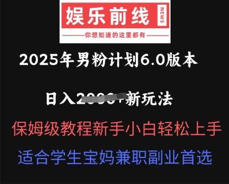 2025年男粉计划6.0版本，日入多张新玩法，保姆级教程新手小白轻松上手，适合学生宝妈兼职副业首选-云网创