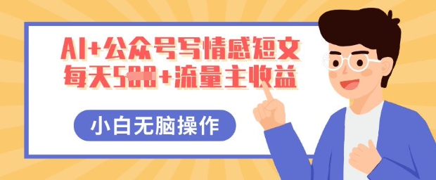 AI+公众号写情感短文,每天5张+流量主收益,多号矩阵无脑操作,小白轻松上手,保姆级教程-云网创
