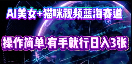 AI美女+猫咪视频蓝海赛道,操作简单,有手就行日入3张-云网创