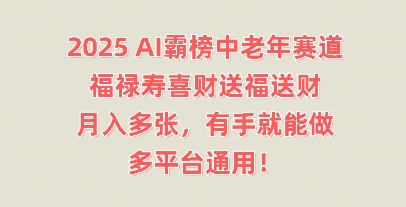 2025AI霸榜中老年赛道,福禄寿喜财送福送财,月入多张,有手就能做,多平台通用!-云网创