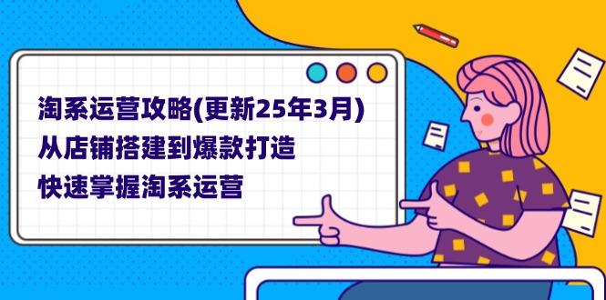 (14190期)淘系运营攻略(更新25年3月) 从店铺搭建到爆款打造,快速掌握淘系运营-云网创