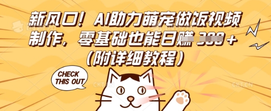 新风口!AI助力萌宠做饭视频制作,零基础也能日入3张(附详细教程)-云网创