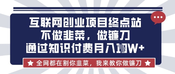 互联网创业尽头-不做韭菜，做镰刀，通过知识付费月入10个【揭秘】-云网创