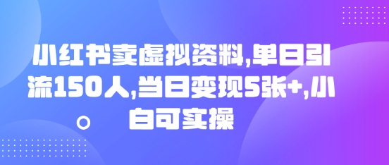 小红书卖虚拟资料,单日引流150人,当日变现5张+,小白可实操-云网创