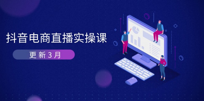 (14253期)抖音电商直播实操课-更新3月 深度剖析算法机制 快速提升直播GMV与带货变现-云网创