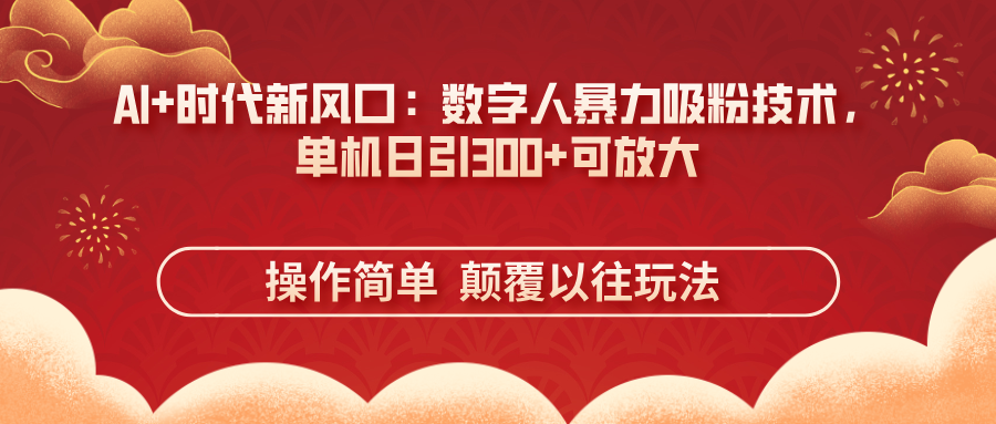 （14304期）AI+时代新风口：数字人暴力吸粉技术，单机日引300+可放大 操作简单  颠...-云网创