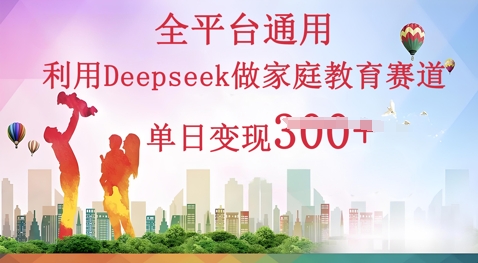 利用Deepseek做家庭教育赛道条条爆款单日变现3张-云网创