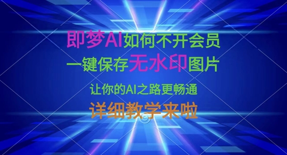 即梦AI如何不开会员,一键保存无水印图片,让你的AI之路更畅通,详细教学来啦-云网创