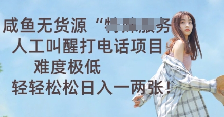 咸鱼无货源人工叫醒打电话项目,难度极低, 轻轻松松日入一两张-云网创